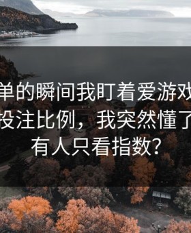 准备下单的瞬间我盯着爱游戏体育盯着那行投注比例，我突然懂了为什么有人只看指数？