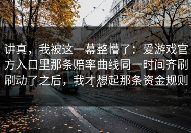 讲真，我被这一幕整懵了：爱游戏官方入口里那条赔率曲线同一时间齐刷刷动了之后，我才想起那条资金规则…