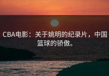 CBA电影：关于姚明的纪录片，中国篮球的骄傲。