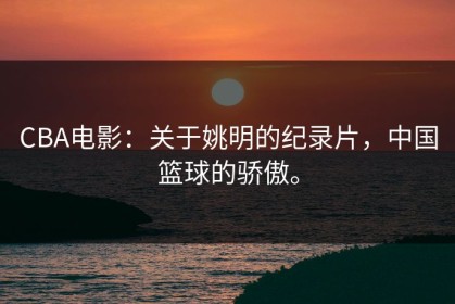 CBA电影：关于姚明的纪录片，中国篮球的骄傲。