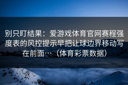 别只盯结果：爱游戏体育官网赛程强度表的风控提示早把让球边界移动写在前面…（体育彩票数据）