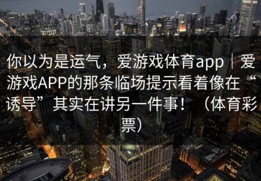 你以为是运气，爱游戏体育app｜爱游戏APP的那条临场提示看着像在“诱导”其实在讲另一件事！（体育彩票）