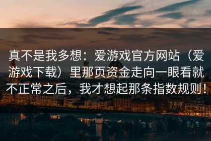 真不是我多想：爱游戏官方网站（爱游戏下载）里那页资金走向一眼看就不正常之后，我才想起那条指数规则！
