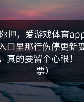 我不劝你押，爱游戏体育app｜爱游戏官方入口里那行伤停更新变得太快了这下，真的要留个心眼！（体育彩票）