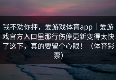我不劝你押，爱游戏体育app｜爱游戏官方入口里那行伤停更新变得太快了这下，真的要留个心眼！（体育彩票）