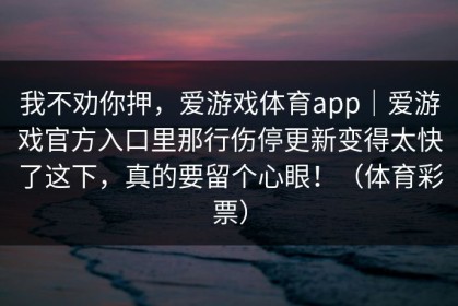 我不劝你押，爱游戏体育app｜爱游戏官方入口里那行伤停更新变得太快了这下，真的要留个心眼！（体育彩票）