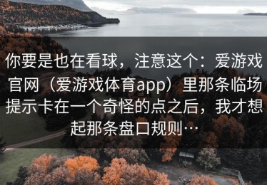 你要是也在看球，注意这个：爱游戏官网（爱游戏体育app）里那条临场提示卡在一个奇怪的点之后，我才想起那条盘口规则…