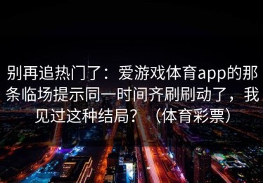 别再追热门了：爱游戏体育app的那条临场提示同一时间齐刷刷动了，我见过这种结局？（体育彩票）