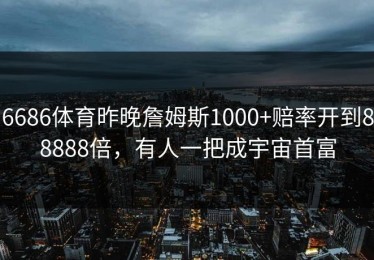6686体育昨晚詹姆斯1000+赔率开到88888倍，有人一把成宇宙首富