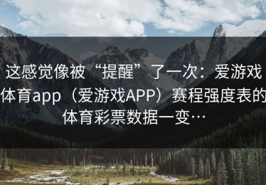 这感觉像被“提醒”了一次：爱游戏体育app（爱游戏APP）赛程强度表的体育彩票数据一变…