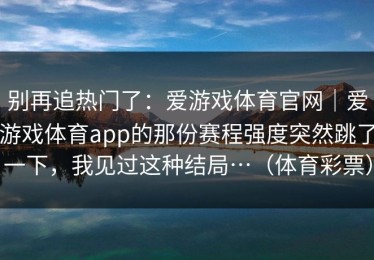 别再追热门了：爱游戏体育官网｜爱游戏体育app的那份赛程强度突然跳了一下，我见过这种结局…（体育彩票）
