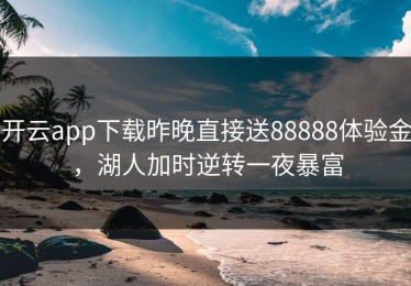 开云app下载昨晚直接送88888体验金，湖人加时逆转一夜暴富
