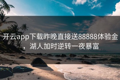 开云app下载昨晚直接送88888体验金，湖人加时逆转一夜暴富