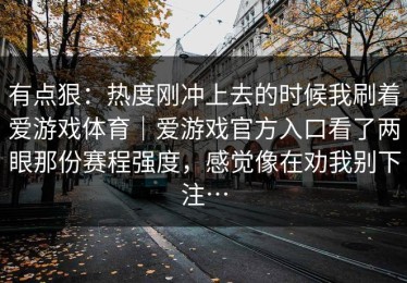 有点狠：热度刚冲上去的时候我刷着爱游戏体育｜爱游戏官方入口看了两眼那份赛程强度，感觉像在劝我别下注…
