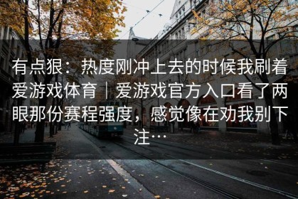 有点狠：热度刚冲上去的时候我刷着爱游戏体育｜爱游戏官方入口看了两眼那份赛程强度，感觉像在劝我别下注…