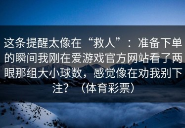 这条提醒太像在“救人”：准备下单的瞬间我刚在爱游戏官方网站看了两眼那组大小球数，感觉像在劝我别下注？（体育彩票）
