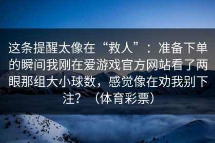 这条提醒太像在“救人”：准备下单的瞬间我刚在爱游戏官方网站看了两眼那组大小球数，感觉像在劝我别下注？（体育彩票）