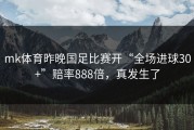 mk体育昨晚国足比赛开“全场进球30+”赔率888倍，真发生了