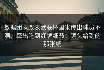 数据团队改表欧联杯国米传出球员不满，牵出吃到红牌细节：镜头给到的那张纸