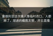 塞维利亚这次换人像临时改口，人都麻了，球迷的截图太狠，开云直播