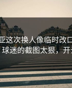 塞维利亚这次换人像临时改口，人都麻了，球迷的截图太狠，开云直播