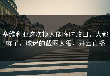 塞维利亚这次换人像临时改口，人都麻了，球迷的截图太狠，开云直播