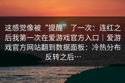 这感觉像被“提醒”了一次：连红之后我第一次在爱游戏官方入口｜爱游戏官方网站翻到数据面板：冷热分布反转之后…