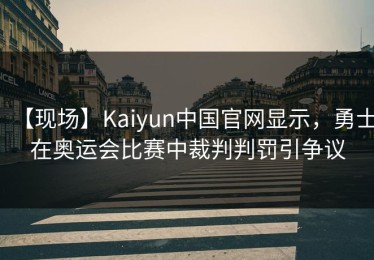 【现场】Kaiyun中国官网显示，勇士在奥运会比赛中裁判判罚引争议