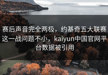 赛后声音完全两极，约基奇五大联赛这一战问题不小，kaiyun中国官网平台数据被引用