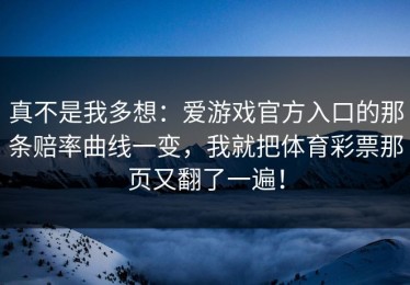 真不是我多想：爱游戏官方入口的那条赔率曲线一变，我就把体育彩票那页又翻了一遍！