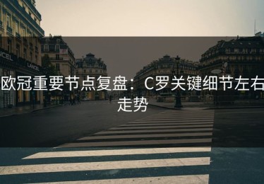 欧冠重要节点复盘：C罗关键细节左右走势