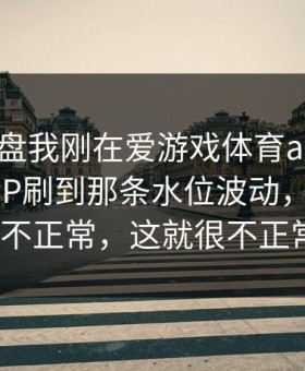 半夜复盘我刚在爱游戏体育app｜爱游戏APP刷到那条水位波动，一眼看就不正常，这就很不正常？
