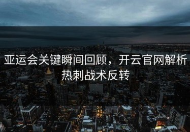 亚运会关键瞬间回顾，开云官网解析热刺战术反转