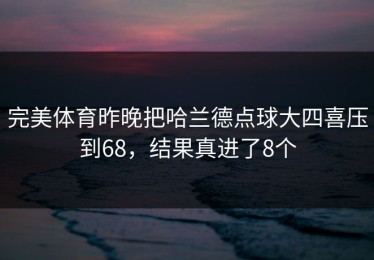 完美体育昨晚把哈兰德点球大四喜压到68，结果真进了8个