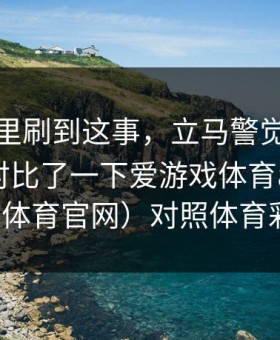 我在群里刷到这事，立马警觉：半夜复盘我对比了一下爱游戏体育app（爱游戏体育官网）对照体育彩票！