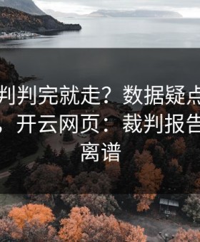 欧冠裁判判完就走？数据疑点背后还有一段，开云网页：裁判报告出来更离谱