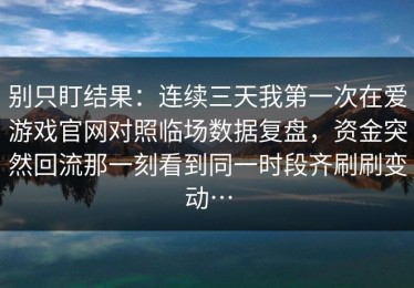 别只盯结果：连续三天我第一次在爱游戏官网对照临场数据复盘，资金突然回流那一刻看到同一时段齐刷刷变动…
