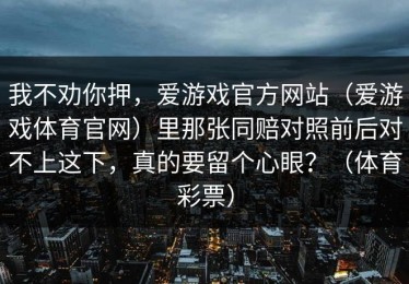 我不劝你押，爱游戏官方网站（爱游戏体育官网）里那张同赔对照前后对不上这下，真的要留个心眼？（体育彩票）