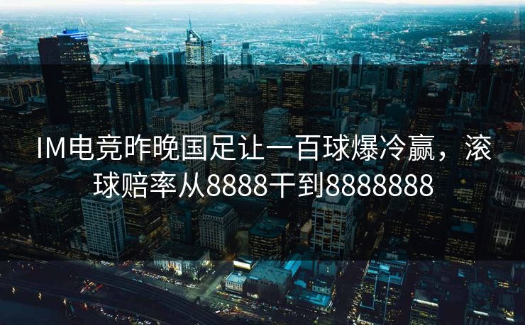 IM电竞昨晚国足让一百球爆冷赢，滚球赔率从8888干到8888888