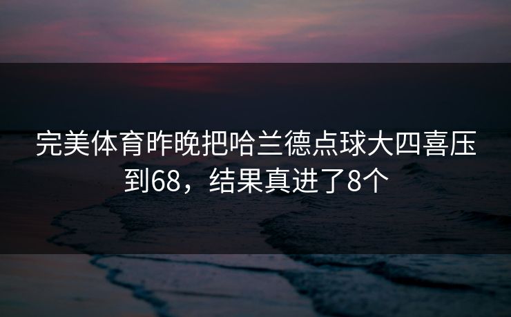 完美体育昨晚把哈兰德点球大四喜压到68，结果真进了8个