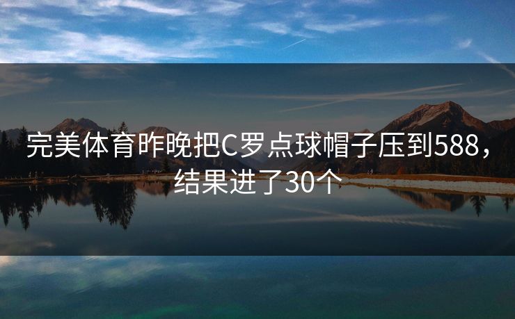完美体育昨晚把C罗点球帽子压到588，结果进了30个