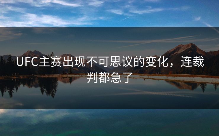 UFC主赛出现不可思议的变化,连裁判都急了 UFC主赛出现不可思议的变化,连裁判都急了