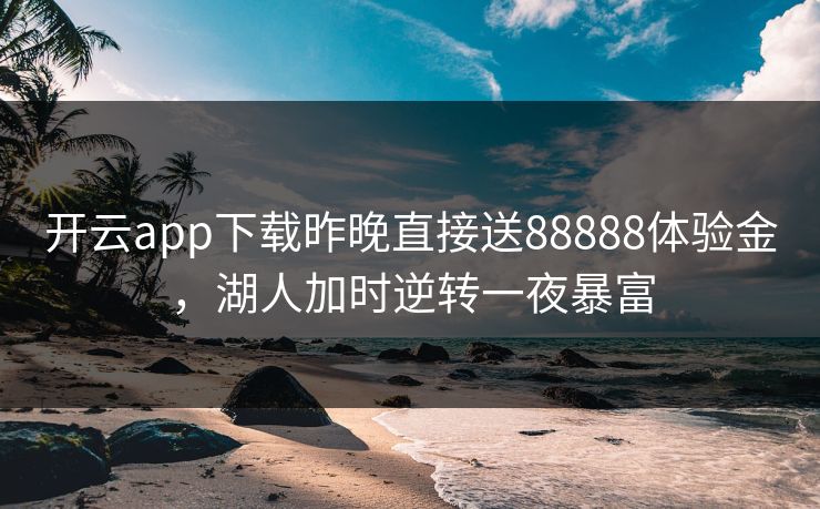 开云app下载昨晚直接送88888体验金，湖人加时逆转一夜暴富