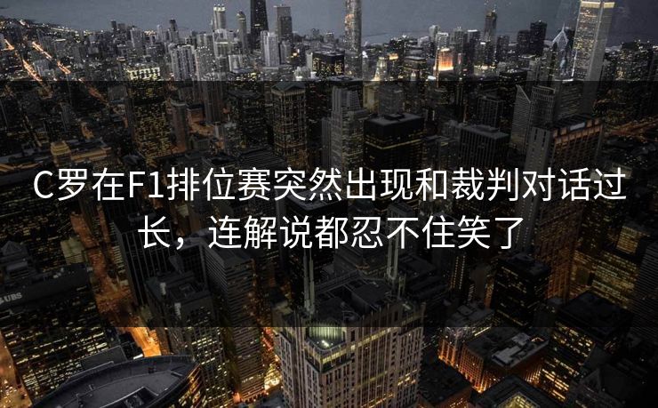 C罗在F1排位赛突然出现和裁判对话过长,连解说都忍不住笑了 C罗在F1排位赛突然出现和裁判对话过长,连解说都忍不住笑了