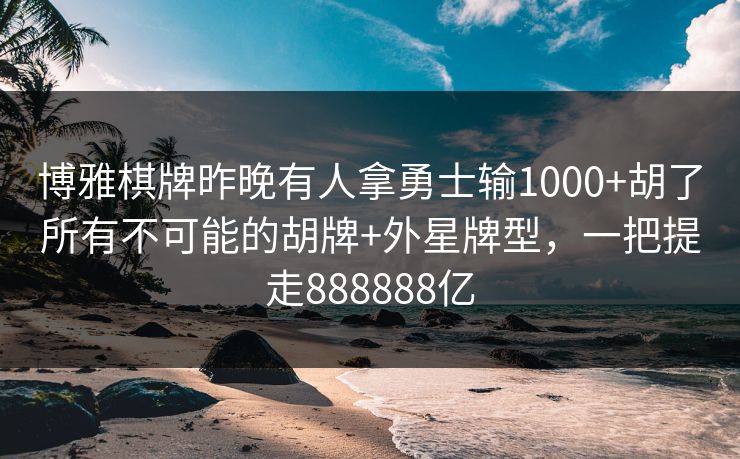 博雅棋牌昨晚有人拿勇士输1000+胡了所有不可能的胡牌+外星牌型，一把提走888888亿