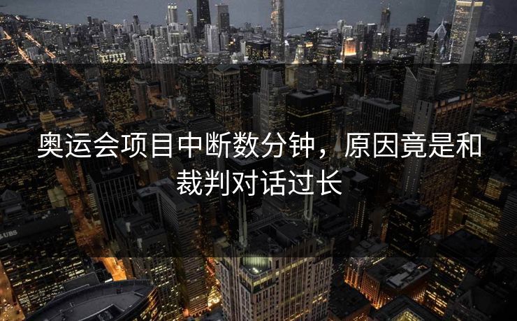 奥运会项目中断数分钟，原因竟是和裁判对话过长
