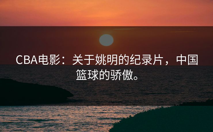 CBA电影：关于姚明的纪录片，中国篮球的骄傲。