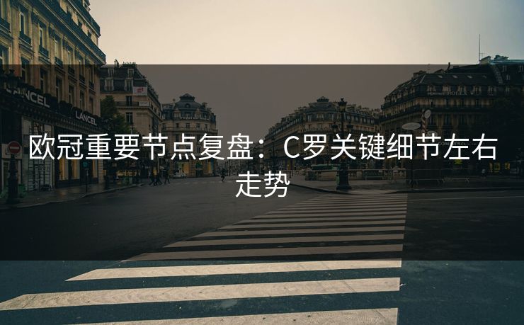 欧冠重要节点复盘：C罗关键细节左右走势