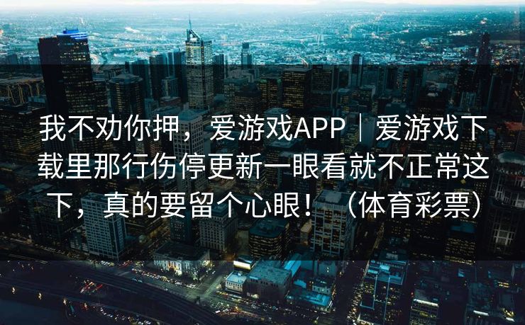 我不劝你押，爱游戏APP｜爱游戏下载里那行伤停更新一眼看就不正常这下，真的要留个心眼！（体育彩票）