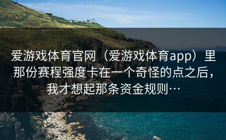 爱游戏体育官网（爱游戏体育app）里那份赛程强度卡在一个奇怪的点之后，我才想起那条资金规则…